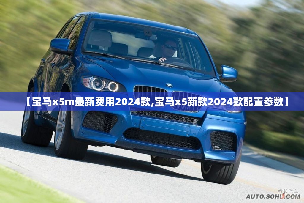 【宝马x5m最新费用2024款,宝马x5新款2024款配置参数】