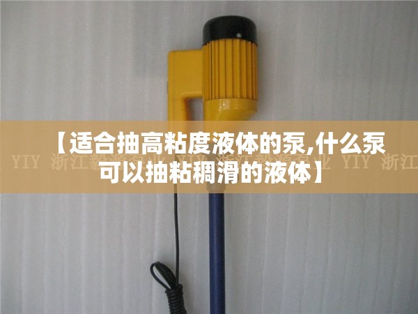 【适合抽高粘度液体的泵,什么泵可以抽粘稠滑的液体】