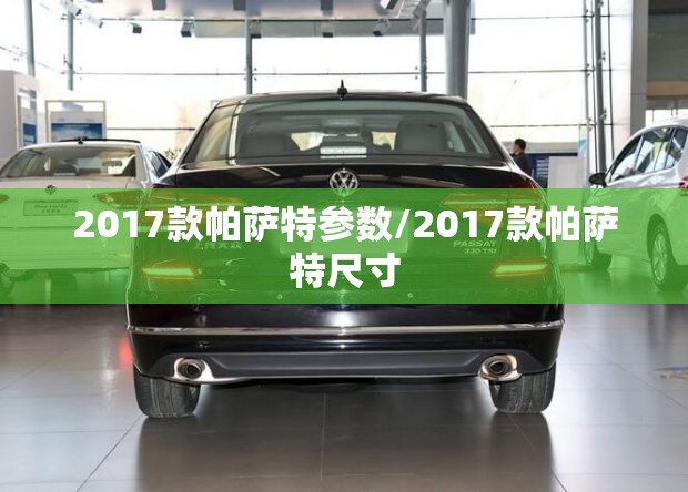 2017款帕萨特参数/2017款帕萨特尺寸 2017款帕萨特参数/2017款帕萨特尺寸