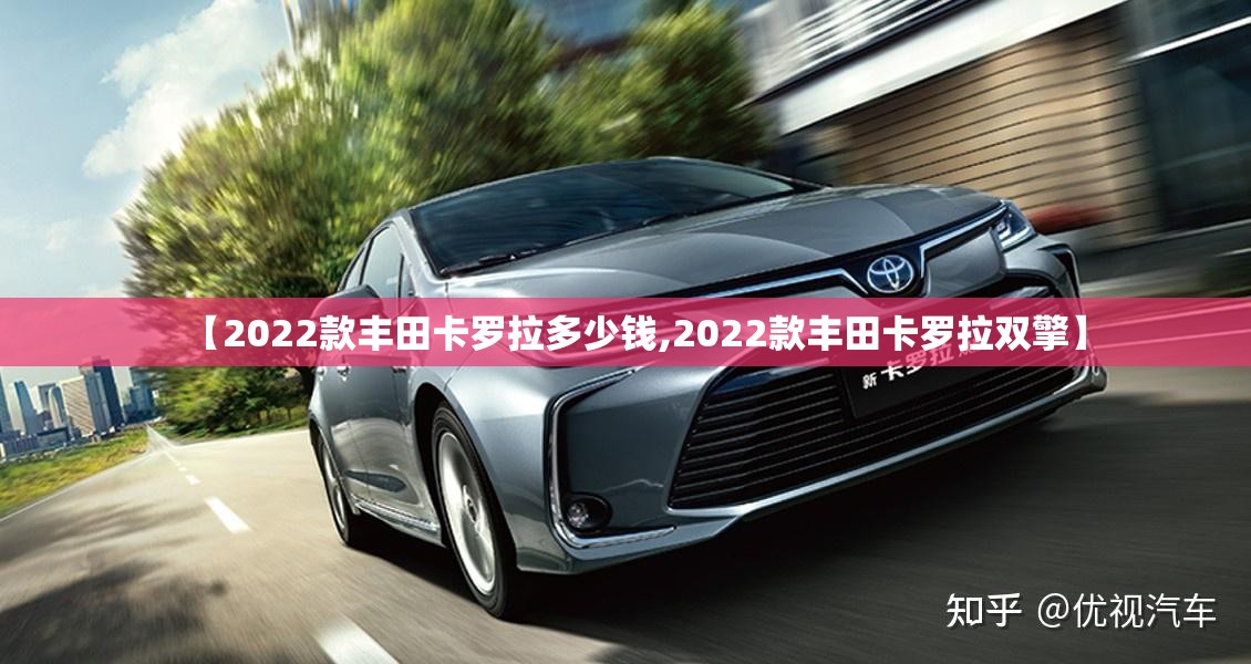 【2022款丰田卡罗拉多少钱,2022款丰田卡罗拉双擎】