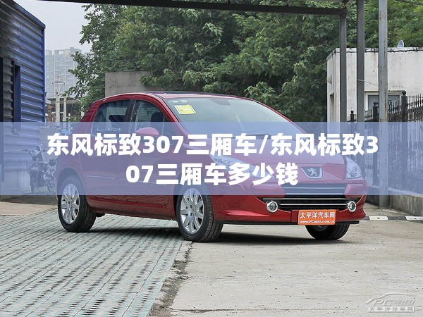 东风标致307三厢车/东风标致307三厢车多少钱