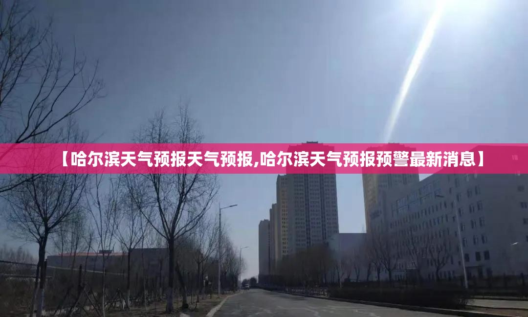 【哈尔滨天气预报天气预报,哈尔滨天气预报预警最新消息】