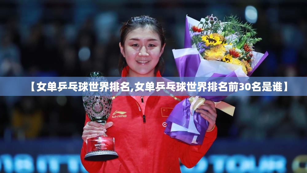 【女单乒乓球世界排名,女单乒乓球世界排名前30名是谁】 【女单乒乓球世界排名,女单乒乓球世界排名前30名是谁】