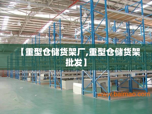 【重型仓储货架厂,重型仓储货架批发】