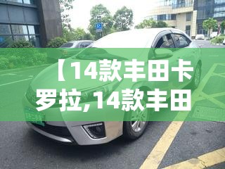 【14款丰田卡罗拉,14款丰田卡罗拉16手动版】 【14款丰田卡罗拉,14款丰田卡罗拉16手动版】