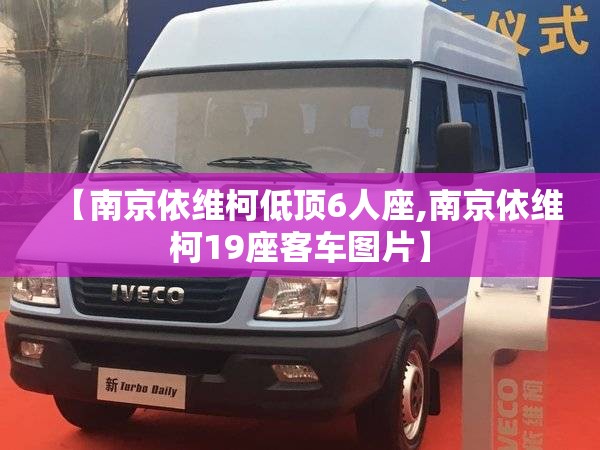 【南京依维柯低顶6人座,南京依维柯19座客车图片】 【南京依维柯低顶6人座,南京依维柯19座客车图片】