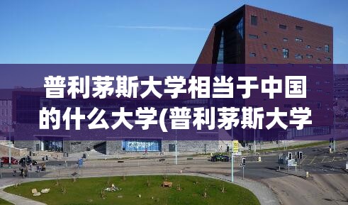 普利茅斯大学相当于中国的什么大学(普利茅斯大学与中国大学合作) 普利茅斯大学相当于中国的什么大学(普利茅斯大学与中国大学合作)
