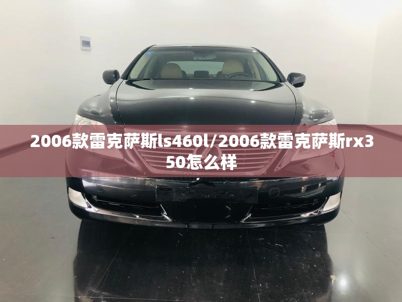 2006款雷克萨斯ls460l/2006款雷克萨斯rx350怎么样 2006款雷克萨斯ls460l/2006款雷克萨斯rx350怎么样