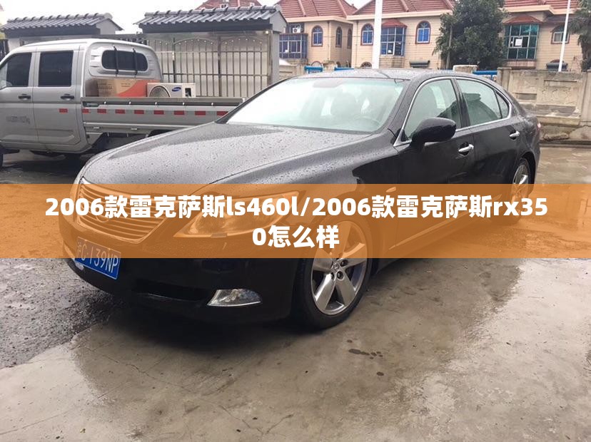 2006款雷克萨斯ls460l/2006款雷克萨斯rx350怎么样 2006款雷克萨斯ls460l/2006款雷克萨斯rx350怎么样