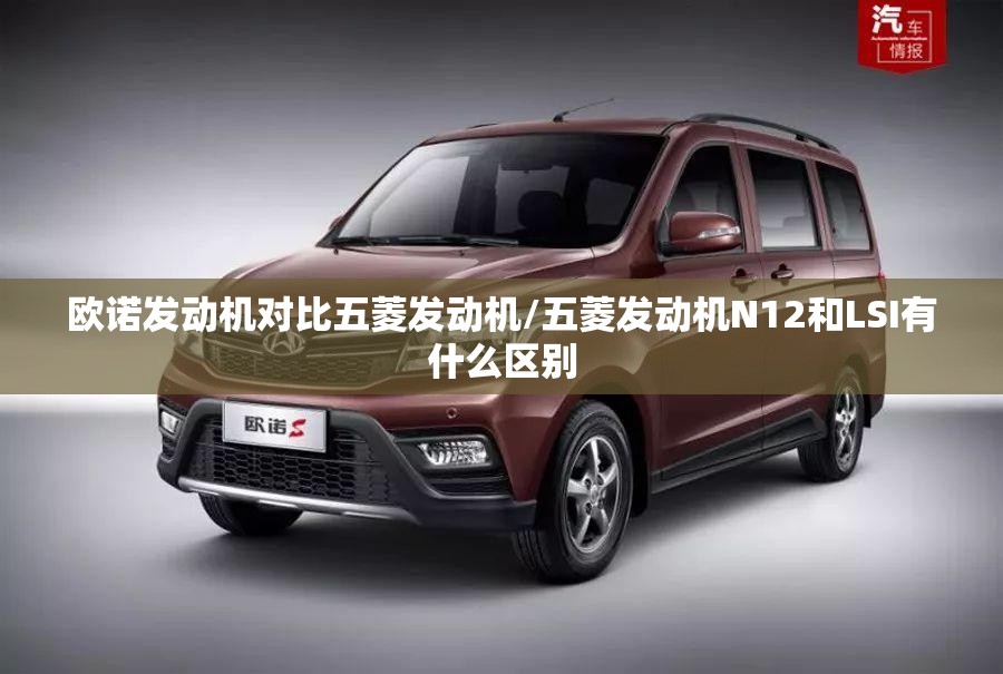 欧诺发动机对比五菱发动机/五菱发动机N12和LSI有什么区别