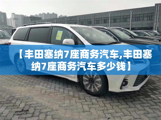【丰田塞纳7座商务汽车,丰田塞纳7座商务汽车多少钱】 【丰田塞纳7座商务汽车,丰田塞纳7座商务汽车多少钱】
