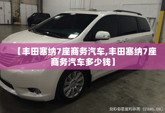 【丰田塞纳7座商务汽车,丰田塞纳7座商务汽车多少钱】 【丰田塞纳7座商务汽车,丰田塞纳7座商务汽车多少钱】