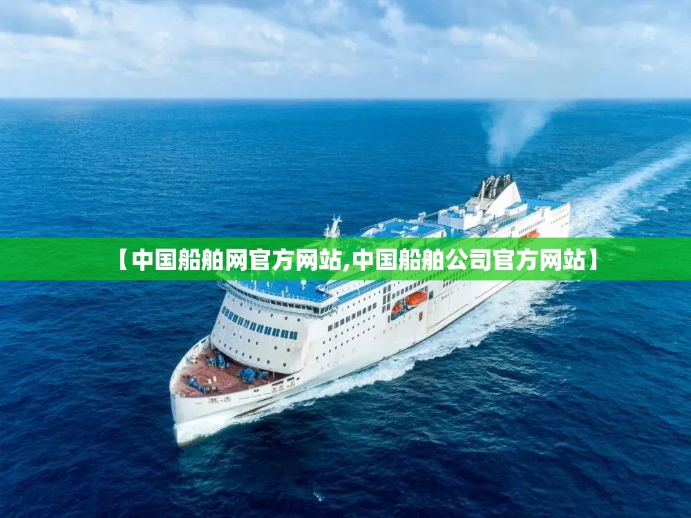【中国船舶网官方网站,中国船舶公司官方网站】 【中国船舶网官方网站,中国船舶公司官方网站】