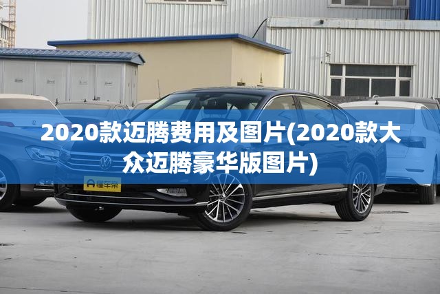 2020款迈腾费用及图片(2020款大众迈腾豪华版图片)