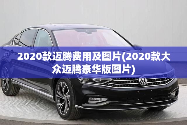 2020款迈腾费用及图片(2020款大众迈腾豪华版图片)