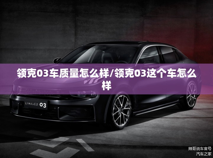 领克03车质量怎么样/领克03这个车怎么样