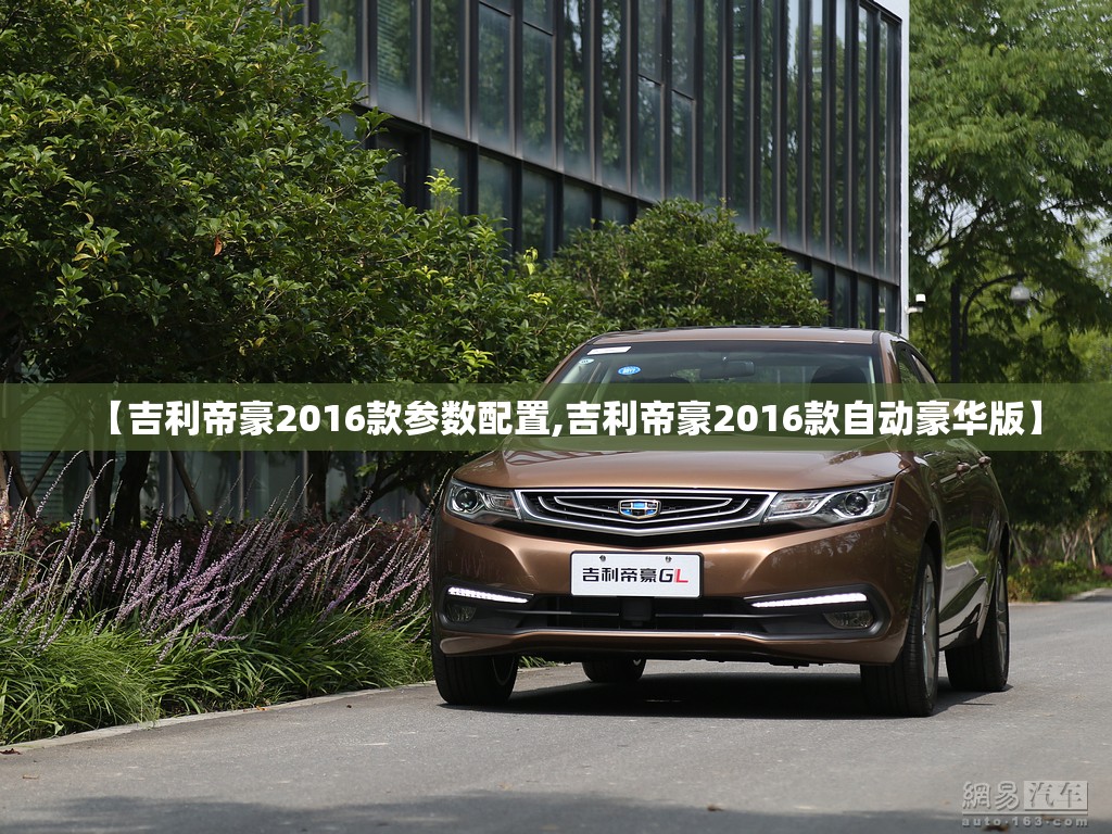 【吉利帝豪2016款参数配置,吉利帝豪2016款自动豪华版】 【吉利帝豪2016款参数配置,吉利帝豪2016款自动豪华版】