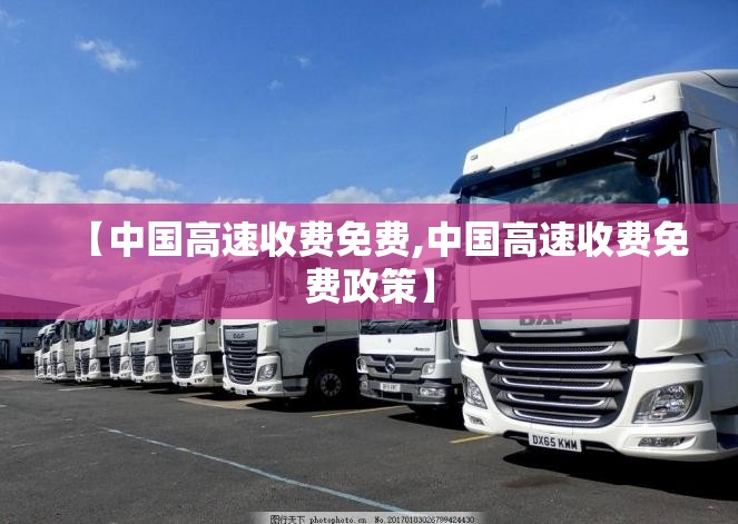 【中国高速收费免费,中国高速收费免费政策】 【中国高速收费免费,中国高速收费免费政策】