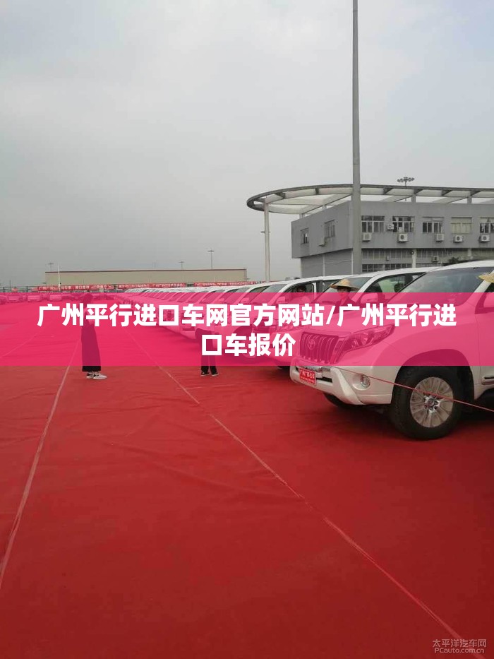 广州平行进口车网官方网站/广州平行进口车报价