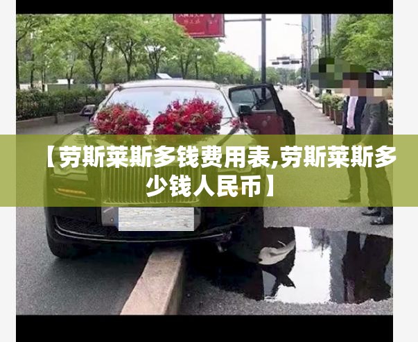 【劳斯莱斯多钱费用表,劳斯莱斯多少钱人民币】 【劳斯莱斯多钱费用表,劳斯莱斯多少钱人民币】