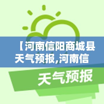 【河南信阳商城县天气预报,河南信阳商城县天气预报日字头下面是天】 【河南信阳商城县天气预报,河南信阳商城县天气预报日字头下面是天】