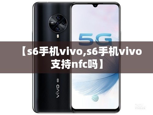 【s6手机vivo,s6手机vivo支持nfc吗】 【s6手机vivo,s6手机vivo支持nfc吗】