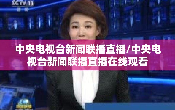 中央电视台新闻联播直播/中央电视台新闻联播直播在线观看