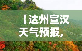 【达州宣汉天气预报,达州宣汉天气预报15天查询准确】 【达州宣汉天气预报,达州宣汉天气预报15天查询准确】