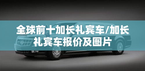 全球前十加长礼宾车/加长礼宾车报价及图片