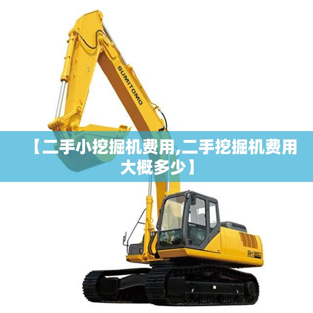 【二手小挖掘机费用,二手挖掘机费用大概多少】 【二手小挖掘机费用,二手挖掘机费用大概多少】