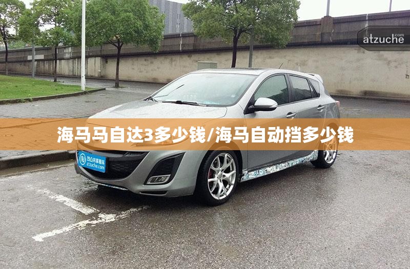 海马马自达3多少钱/海马自动挡多少钱 海马马自达3多少钱/海马自动挡多少钱