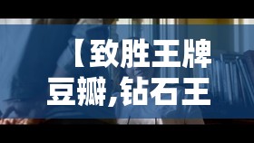 【致胜王牌豆瓣,钻石王牌豆瓣】 【致胜王牌豆瓣,钻石王牌豆瓣】