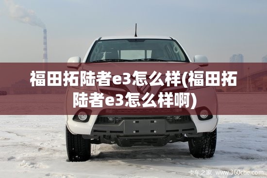 福田拓陆者e3怎么样(福田拓陆者e3怎么样啊)