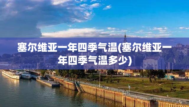 塞尔维亚一年四季气温(塞尔维亚一年四季气温多少)