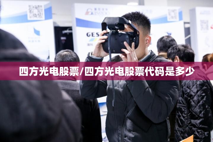 四方光电股票/四方光电股票代码是多少 四方光电股票/四方光电股票代码是多少