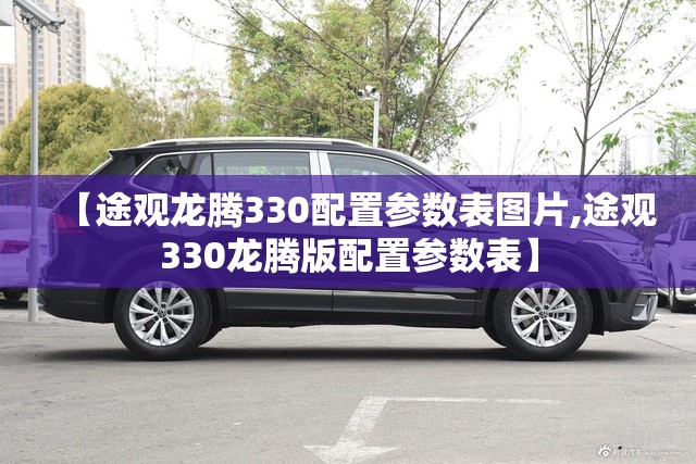 【途观龙腾330配置参数表图片,途观330龙腾版配置参数表】