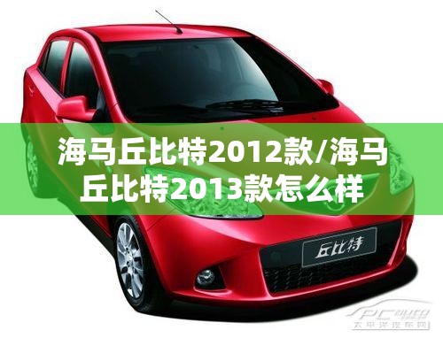 海马丘比特2012款/海马丘比特2013款怎么样