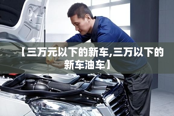 【三万元以下的新车,三万以下的新车油车】