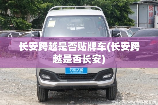 长安跨越是否贴牌车(长安跨越是否长安)