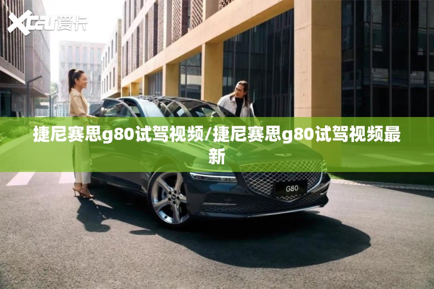 捷尼赛思g80试驾视频/捷尼赛思g80试驾视频最新