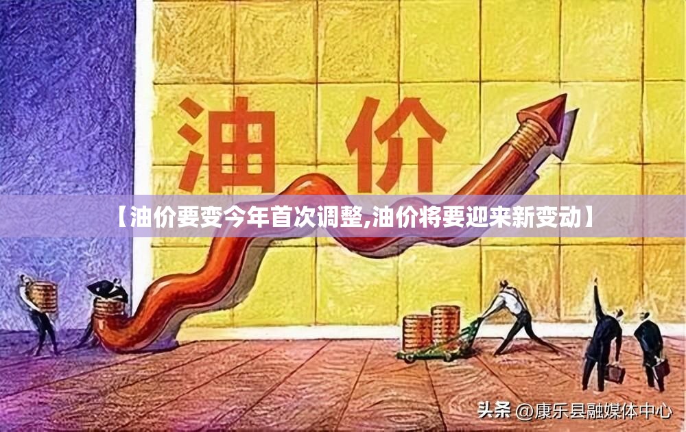 【油价要变今年首次调整,油价将要迎来新变动】