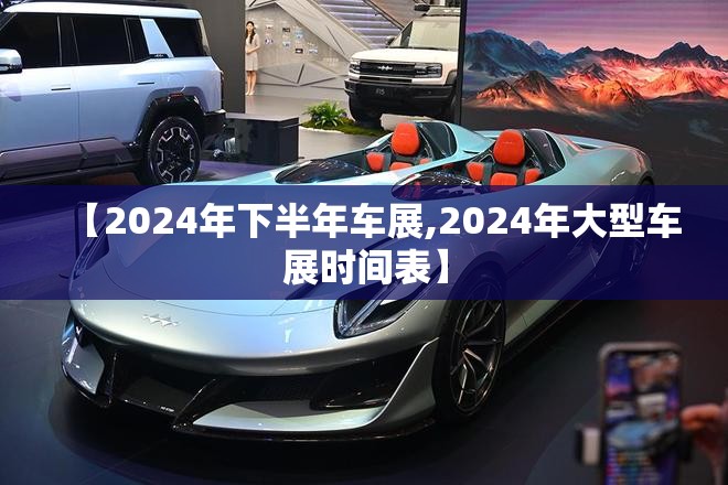 【2024年下半年车展,2024年大型车展时间表】