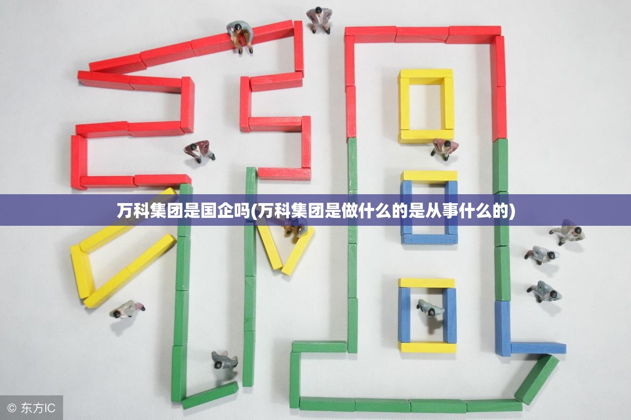 万科集团是国企吗(万科集团是做什么的是从事什么的)