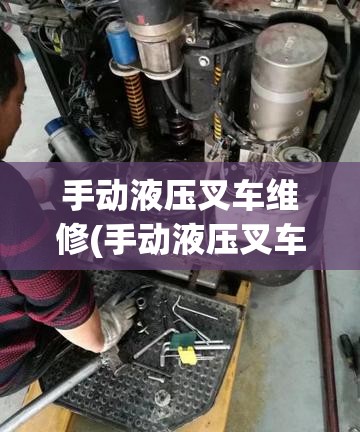 手动液压叉车维修(手动液压叉车维修电话)