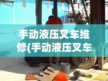 手动液压叉车维修(手动液压叉车维修电话)
