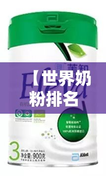 【世界奶粉排名榜前十名,世界前十进口奶粉排名前十名】 【世界奶粉排名榜前十名,世界前十进口奶粉排名前十名】