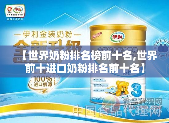【世界奶粉排名榜前十名,世界前十进口奶粉排名前十名】 【世界奶粉排名榜前十名,世界前十进口奶粉排名前十名】