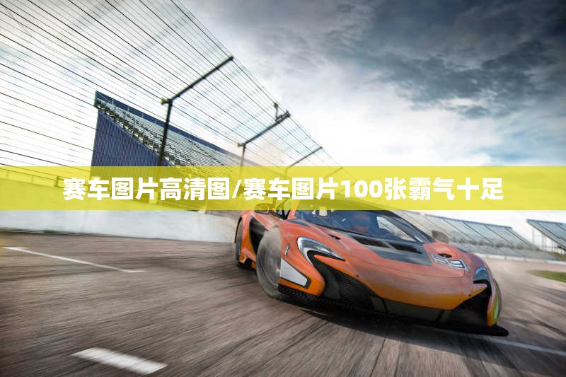 赛车图片高清图/赛车图片100张霸气十足