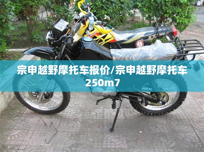 宗申越野摩托车报价/宗申越野摩托车250m7 宗申越野摩托车报价/宗申越野摩托车250m7