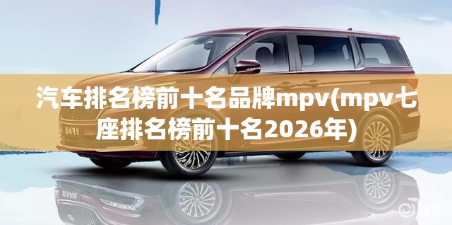 汽车排名榜前十名品牌mpv(mpv七座排名榜前十名2026年) 汽车排名榜前十名品牌mpv(mpv七座排名榜前十名2026年)